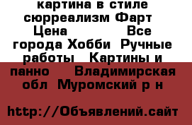 картина в стиле сюрреализм-Фарт › Цена ­ 21 000 - Все города Хобби. Ручные работы » Картины и панно   . Владимирская обл.,Муромский р-н